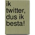 Ik twitter, dus ik besta!