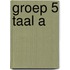 groep 5 Taal A