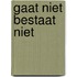 Gaat niet bestaat niet