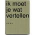 Ik moet je wat vertellen ....