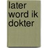 Later word ik dokter