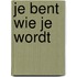 Je bent wie je wordt
