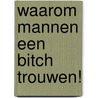 Waarom mannen een bitch trouwen! door Sherry Argov