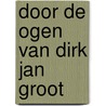 Door de ogen van Dirk Jan Groot door D. J Groot