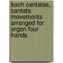Bach Cantatas, cantata movements arranged for organ four hands