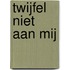 Twijfel niet aan mij