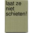 Laat ze niet schieten!