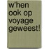 W'hen ook op voyage geweest!