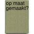 Op maat gemaakt?