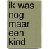 Ik was nog maar een kind
