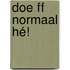 Doe ff normaal hé!