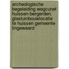 Archeologische begeleiding wegcunet Huissen-Bergerden. Glastuinbouwlocatie te Huissen Gemeente Lingewaard door S. Weiss-König