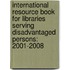 International Resource Book for Libraries Serving Disadvantaged Persons: 2001-2008