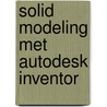 Solid Modeling met Autodesk Inventor door J. Bootsma