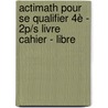 Actimath pour se qualifier 4è - 2p/s livre cahier - Libre door Onbekend