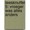 Leesknuffel 5: Vroeger was alles anders by Unknown