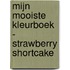 MIJN MOOISTE KLEURBOEK - STRAWBERRY SHORTCAKE