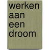 Werken aan een droom door P.M. van Gent