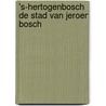 's-Hertogenbosch de stad van Jeroen Bosch by Roderick Hulsbergen