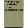 Mikado 6 WO Handleiding Thema Wereldkinderen by Unknown