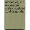 Archeologisch onderzoek Stationsgebied Zuid te Gouda door M. van Dasselaar