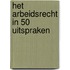 Het arbeidsrecht in 50 uitspraken