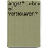 Angst?...<br> of vertrouwen?