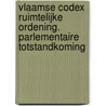 Vlaamse Codex Ruimtelijke Ordening. Parlementaire totstandkoming door Onbekend