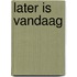 Later is vandaag