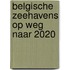 Belgische Zeehavens op weg naar 2020