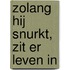 Zolang hij snurkt, zit er leven in