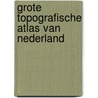 Grote topografische atlas van nederland by Unknown