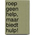 Roep geen help, maar biedt hulp!