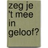 Zeg je 't mee in geloof?