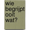 Wie begrijpt ooit wat? by Jeroen Brouwers