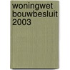 Woningwet Bouwbesluit 2003 door Onbekend
