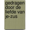 Gedragen door de liefde van Je-Zus door A. Dijkmans -Ras