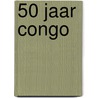 50 Jaar Congo by E. Niesten