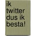 Ik twitter dus ik besta!