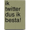 Ik twitter dus ik besta! door Hans van Willigenburg