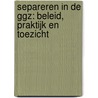 Separeren in de GGZ: beleid, praktijk en toezicht door I. Bongers
