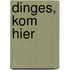 Dinges, kom hier