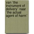 Van ´the instrument of delivery´ naar ´the actual agent of harm´