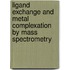 Ligand exchange and metal complexation by mass spectrometry