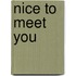 Nice to meet you