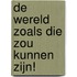 De wereld zoals die zou kunnen zijn!