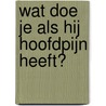 Wat doe je als hij hoofdpijn heeft?