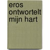 Eros ontwortelt mijn hart