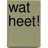 Wat heet! door P. Gayler