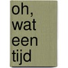 Oh, wat een tijd